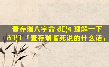 董存瑞八字命 🦢 理解一下 🦄 「董存瑞临死说的什么话」